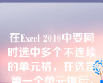 在Excel 2010中要同时选中多个不连续的单元格，在选定第一个单元格后，按住（ ）键不放，再单击第二、第三甚至更多单元格。