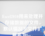 Excel2010用来处理并存储数据的文件，默认情况下文件扩展名为lsx。