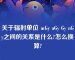 关于辐射单位 mGy uGy Gy nGy之间的关系是什么?怎么换算?