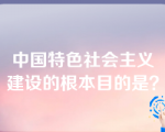 中国特色社会主义建设的根本目的是？