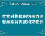 柔索对物体的约束力沿着柔索背向被约束物体