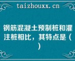 钢筋混凝土预制桩和灌注桩相比，其特点是（）