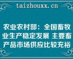 农业农村部：全国畜牧业生产稳定发展 主要畜产品市场供应比较充裕