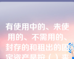 有使用中的、未使用的、不需用的、封存的和租出的固定资产是按（）来分类的。