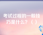 考试过程的一般技巧是什么？（）