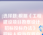 [选择题]根据《工程建设项目勘察设计招标投标办法》，招标人应当在将中标结果通知所有未中标人后（）内，逐一返还未中标人的投标文件