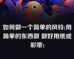 如何做一个简单的风铃(用简单的东西做 做好用纸或彩带)