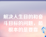 解决人生目的和奋斗目标的问题，最根本的是要靠