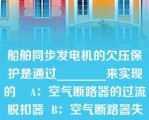 船舶同步发电机的欠压保护是通过________来实现的    A：空气断路器的过流脱扣器  B：空气断路器失压脱扣器  C：电压继电器  D：空气断路器的分励脱扣器  