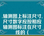 .轴测图上标注尺寸,尺寸数字应按相应轴测图标注在尺寸线的（