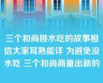 三个和尚挑水吃的故事相信大家耳熟能详 为避免没水吃 三个和尚商量出新的