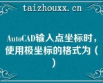 AuoCAD输入点坐标时，使用极坐标的格式为（）