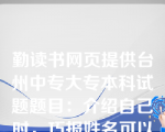 勤读书网页提供台州中专大专本科试题题目：介绍自己时，巧报姓名可以给人留下深刻的印象。（）