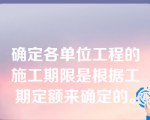 确定各单位工程的施工期限是根据工期定额来确定的。