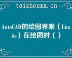 AuoCAD的绘图界限（Limis）在绘图时（）