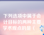 下列选项中属于会计目标的两种主要学术观点的是（  ）。