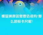 螺旋测微器需要估读吗?那么游标卡尺呢?