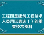 工程图是建筑工程技术人员用以表达（）的重要技术资料