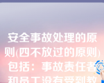 安全事故处理的原则(四不放过的原则)包括：事故责任者和员工没有受到教育不放过、事故责任者没有处理不放过、事故原因不清楚不放过、没有制定防范措施不放过。