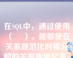 在SQL中，通过使用（    ），能够使在关系规范化时被分解的关系连接起来，能够增强数据库的安全性。