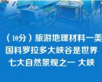 （10分）旅游地理材料一美国科罗拉多大峡谷是世界七大自然景观之一 大峡