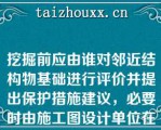 挖掘前应由谁对邻近结构物基础进行评价并提出保护措施建议，必要时由施工图设计单位在施工图中明确附近结构物临时支撑方案