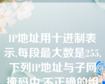 IP地址用十进制表示,每段最大数是255,下列IP地址与子网掩码中,不正确的组是()。