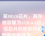 某DRAM芯片，其存储容量为512K×8位，该芯片的地址线和数据线数目为______