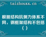 根据结构抗侧力体系不同，钢框架结构不包括（）