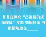 冬冬在探究“凸透镜的成像规律”实验 如图所示 当把蜡烛放在______