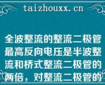 全波整流的整流二极管最高反向电压是半波整流和桥式整流二极管的两倍，对整流二极管的要注更高\（）