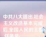 中共八大提出,社会主义改造基本完成后,全国人民的主要任务是(            )。