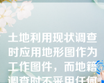 土地利用现状调查时应用地形图作为工作图件，而地籍调查时不采用任何图件。（）