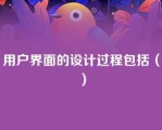 用户界面的设计过程包括（）