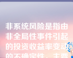 非系统风险是指由非全局性事件引起的投资收益率变动的不确定性，主要包括（ ）等。