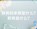 教育的本质是什么？教育是什么？