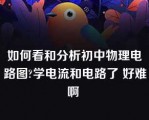 如何看和分析初中物理电路图?学电流和电路了 好难啊 