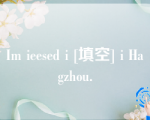 Im ieesed i [填空] i Hagzhou.