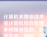 计算机多媒体技术是计算机综合处理多种媒体信息，包括文本、图形、图像、和（）（）（）_等,使多种信息建立逻辑连接，集成为一个系统并具有交互性的技术。