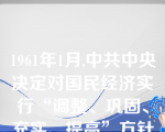 1961年1月,中共中央决定对国民经济实行“调整、巩固、充实、提高”方针的会议是( )