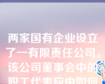 两家国有企业设立了一有限责任公司。该公司董事会中的职工代表应由如何产生？