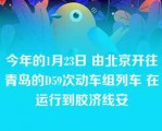 今年的1月23日 由北京开往青岛的D59次动车组列车 在运行到胶济线安