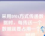 采用DMA方式传递数据时，每传送一个数据就要占用一个________时间。