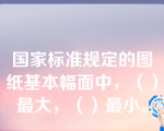 国家标准规定的图纸基本幅面中，（）最大，（）最小。