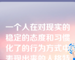 一个人在对现实的稳定的态度和习惯化了的行为方式中表现出来的人格特征叫（）。