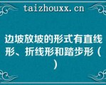 边坡放坡的形式有直线形、折线形和踏步形（）