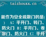 能作为安全疏散门的是( )    A：平开门、转门、防火门  B：平开门、卷帘门、防火门  C：平开门、弹簧门、防火门  D：平开门、弹簧门、折叠门  