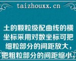 土的颗粒级配曲线的横坐标采用对数坐标可把细粒部分的间距放大，把粗粒部分的间距缩小，从而把粒径相差悬殊的粗、细粒的含量都表示出来（）