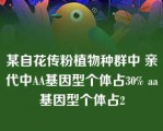 某自花传粉植物种群中 亲代中AA基因型个体占30% aa基因型个体占2