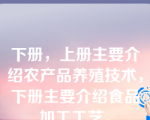 下册，上册主要介绍农产品养殖技术，下册主要介绍食品加工工艺。